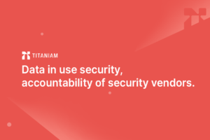 Data in use security, accountability of security vendors.