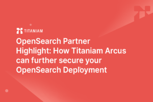 OpenSearch Partner Highlight: How Titaniam Arcus can further secure…